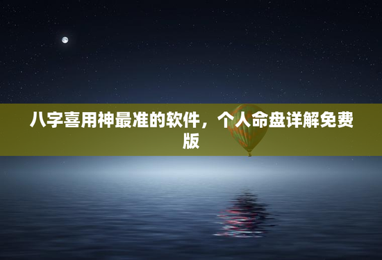 八字喜用神最准的软件，个人命盘详解免费版