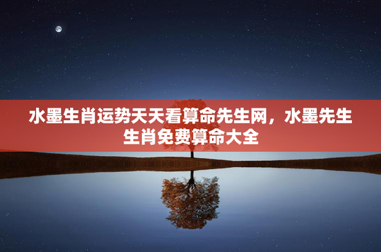 水墨生肖运势天天看算命先生网,水墨先生生肖免费算命大全 水墨生肖运势天天看算命先生网,水墨先生生肖免费算命大全