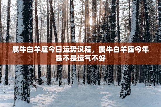 属牛白羊座今日运势汉程,属牛白羊座今年是不是运气不好 属牛白羊座今日运势汉程,属牛白羊座今年是不是运气不好