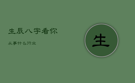 生辰八字看你从事什么行业