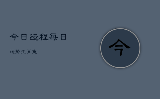 今日运程每日运势生肖兔 今日运程每日运势生肖兔