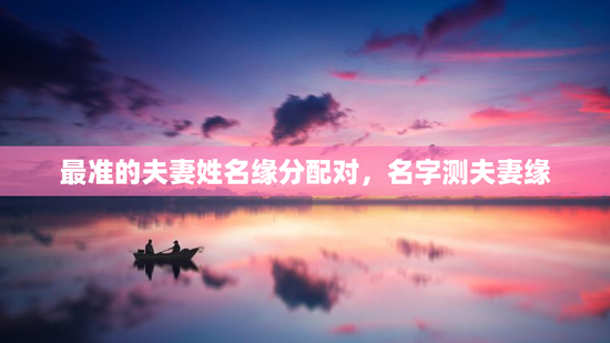 最准的夫妻姓名缘分配对,名字测夫妻缘 最准的夫妻姓名缘分配对,名字测夫妻缘