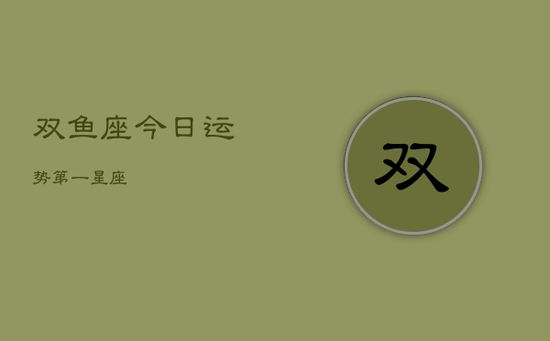 双鱼座今日运势第一星座