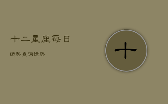 十二星座每日运势查询运势 十二星座每日运势查询运势