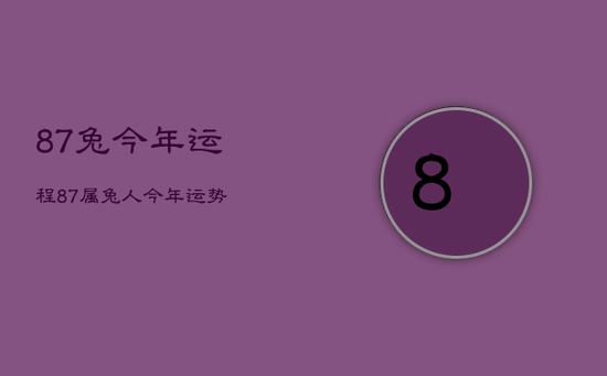 87兔今年运程,87属兔人今年运势 87兔今年运程,87属兔人今年运势