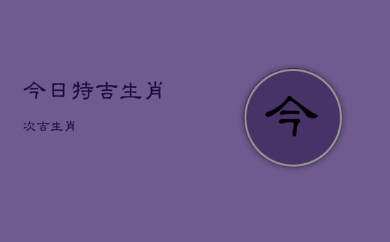 今日特吉生肖,次吉生肖