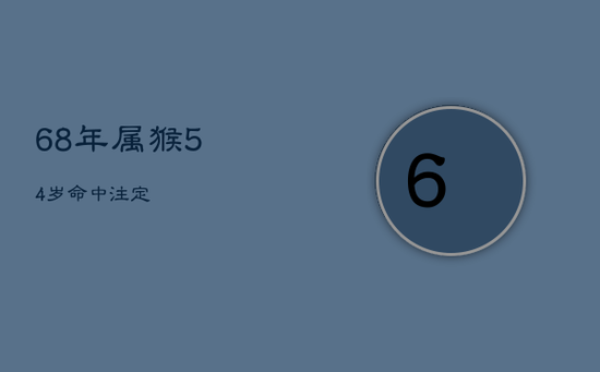 68年属猴54岁命中注定
