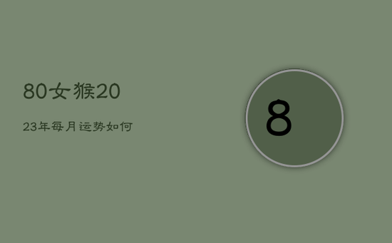 80女猴2023年每月运势如何