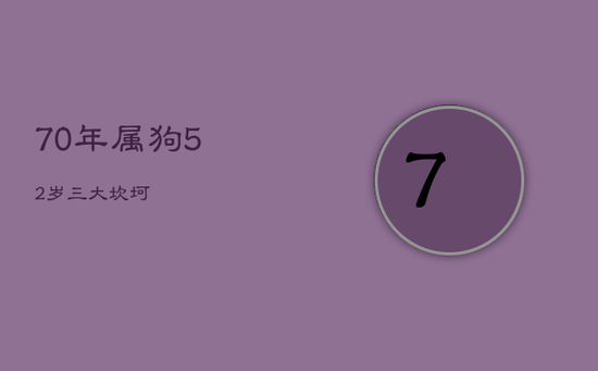 70年属狗52岁三大坎坷 70年属狗52岁三大坎坷