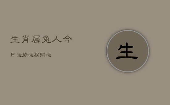生肖属兔人今日运势运程财运