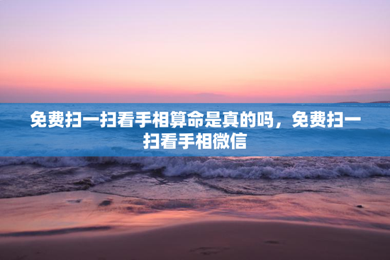 免费扫一扫看手相算命是真的吗,免费扫一扫看手相微信 免费扫一扫看手相算命是真的吗,免费扫一扫看手相微信