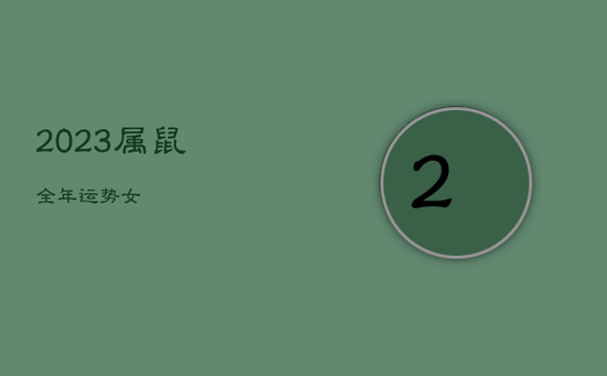 2023属鼠全年运势女 2023属鼠全年运势女
