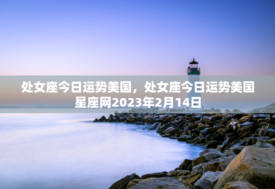 处女座今日运势美国，处女座今日运势美国星座网2023年2月14日