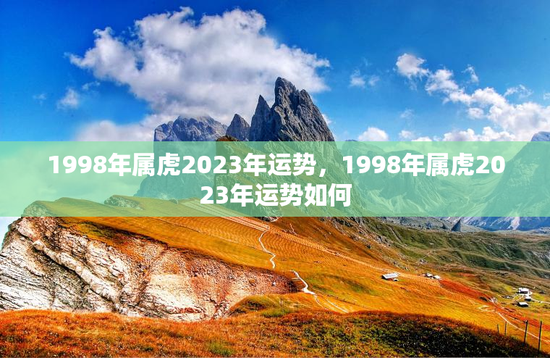 1998年属虎2023年运势，1998年属虎2023年运势如何