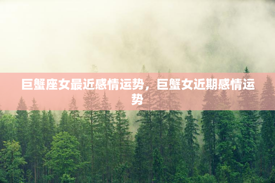 巨蟹座女最近感情运势，巨蟹女近期感情运势