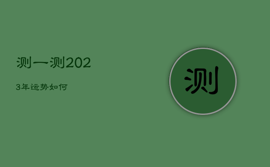 测一测2023年运势如何 测一测2023年运势如何