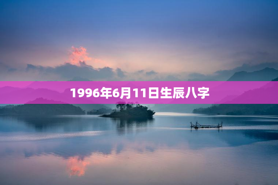 1996年6月11日生辰八字，1996年6月11日生辰八字女性