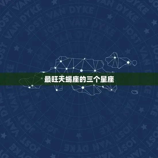 最旺天蝎座的三个星座 最旺天蝎座的三个星座