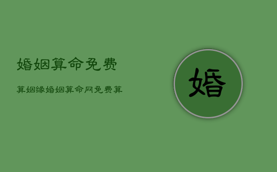 婚姻算命免费算姻缘，婚姻算命网免费算命 大全