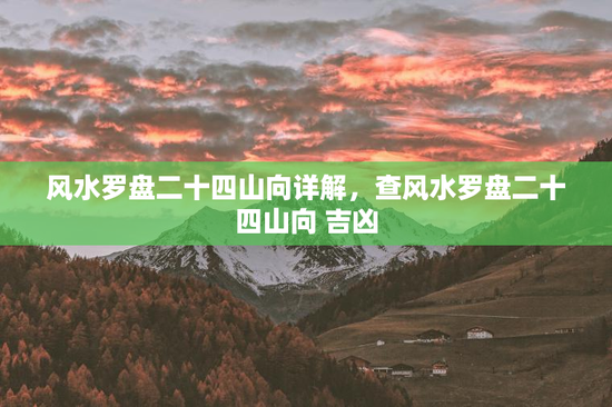 风水罗盘二十四山向详解，查风水罗盘二十四山向 吉凶