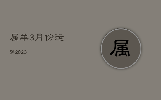 属羊3月份运势2023