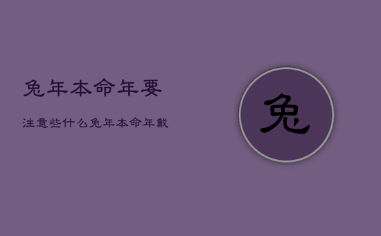 兔年本命年要注意些什么，兔年本命年戴什么生肖