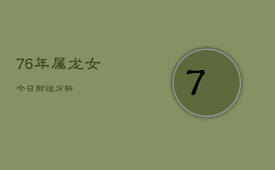 76年属龙女今日财运分析