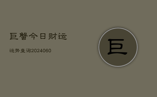 巨蟹今日财运运势查询(20240605) 巨蟹今日财运运势查询(20240605)
