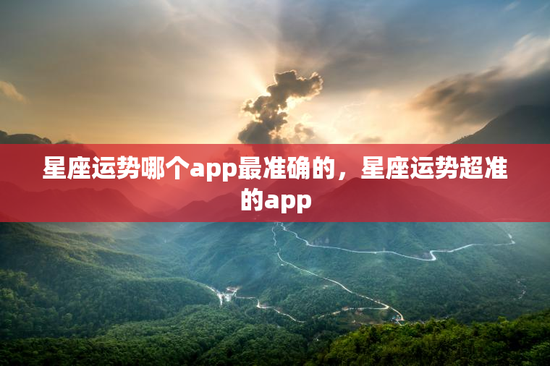 星座运势哪个app最准确的，星座运势超准的app