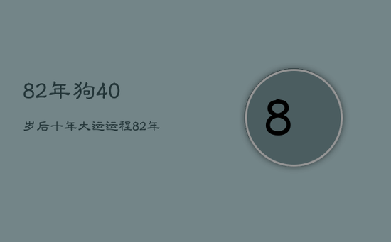 82年狗40岁后十年大运运程 82年狗40岁后十年大运运程
