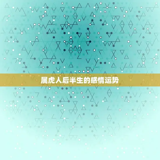 属虎人后半生的感情运势 属虎人后半生的感情运势