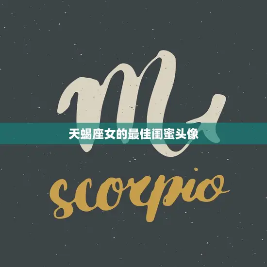 天蝎座女的最佳闺蜜头像(如何选择) 天蝎座女的最佳闺蜜头像(如何选择)