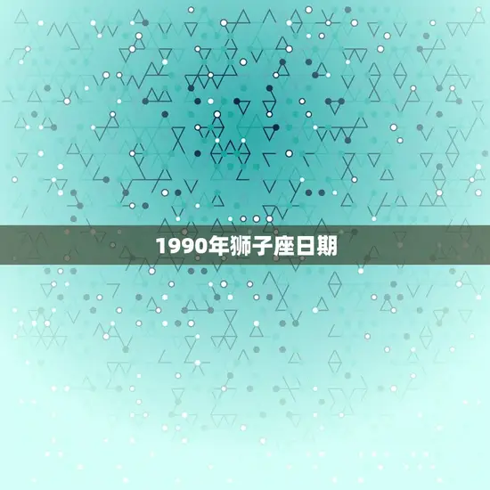 1990年狮子座日期 1990年狮子座日期