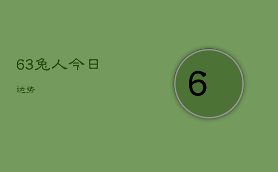 63兔人今日运势 63兔人今日运势