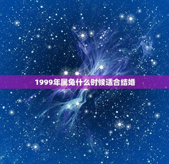 1999年属兔什么时候适合结婚(根据生肖属相选择结婚日期) 1999年属兔什么时候适合结婚(根据生肖属相选择结婚日期)