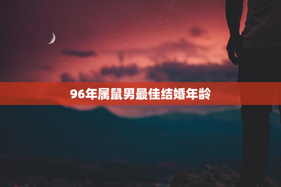 96年属鼠男最佳结婚年龄,96年男属鼠婚姻最佳 96年属鼠男最佳结婚年龄,96年男属鼠婚姻最佳