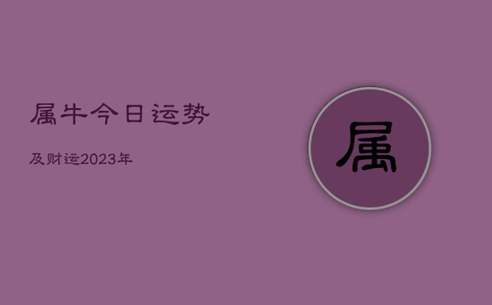 属牛今日运势及财运2023年 属牛今日运势及财运2023年