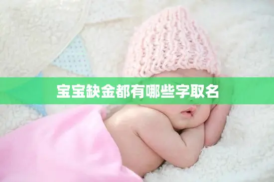宝宝缺金都有哪些字取名(如何给宝宝取名字) 宝宝缺金都有哪些字取名(如何给宝宝取名字)
