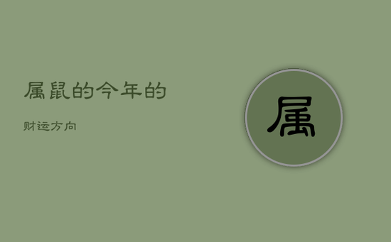 属鼠的今年的财运方向 属鼠的今年的财运方向