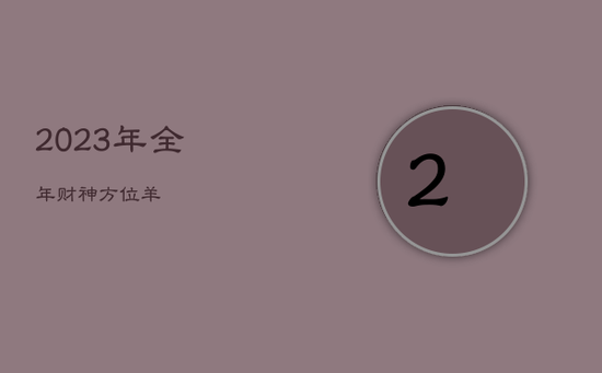 2023年全年财神方位羊 2023年全年财神方位羊