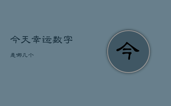 今天幸运数字是哪几个 今天幸运数字是哪几个