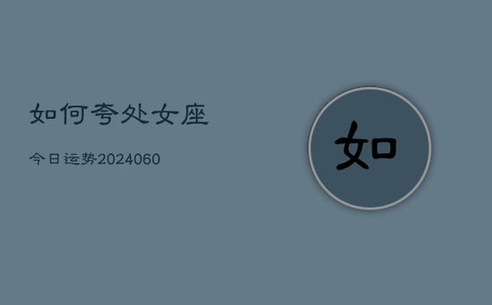 如何夸处女座今日运势(20240603) 如何夸处女座今日运势(20240603)