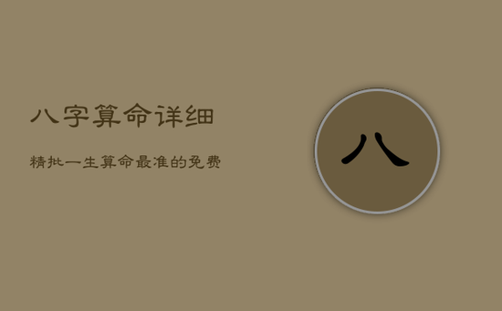 八字算命详细精批一生,算命最准的免费网站 八字算命详细精批一生,算命最准的免费网站