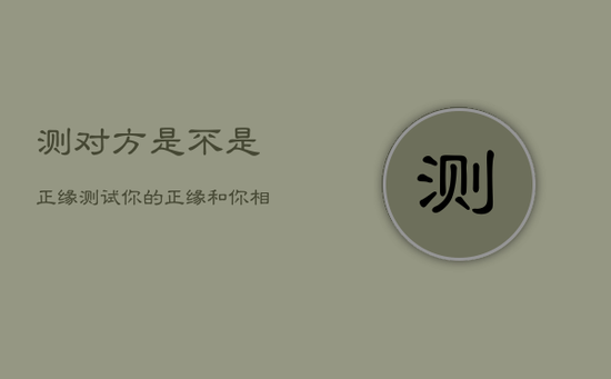 测对方是不是正缘，测试你的正缘和你相差多少岁