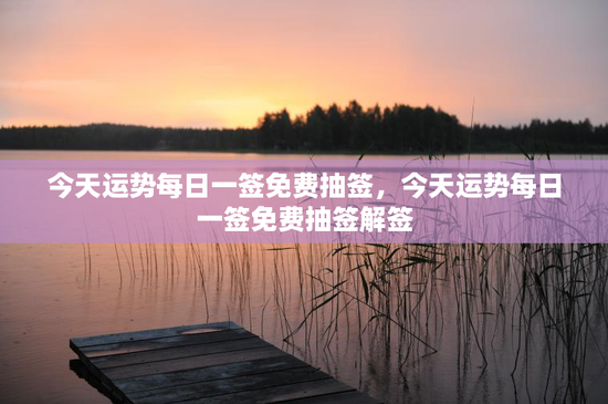 今天运势每日一签免费抽签,今天运势每日一签免费抽签解签 今天运势每日一签免费抽签,今天运势每日一签免费抽签解签