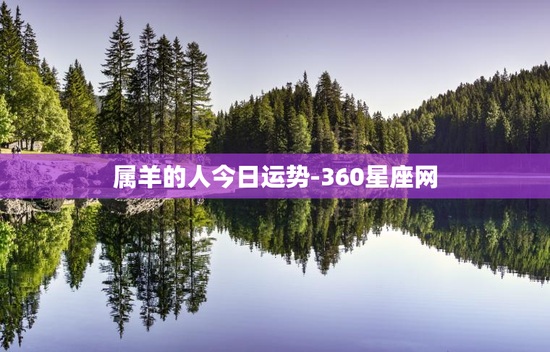 属羊的人今日运势-360星座网 属羊的人今日运势-360星座网