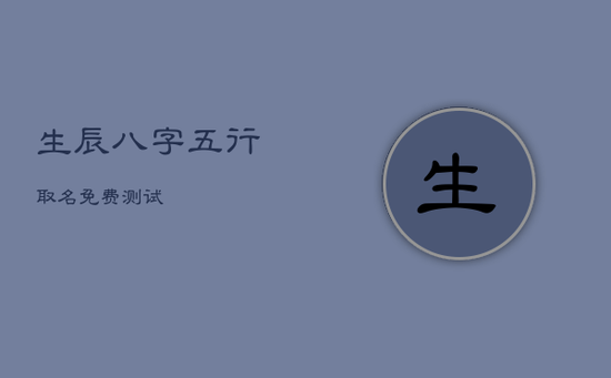 生辰八字五行取名免费测试 生辰八字五行取名免费测试
