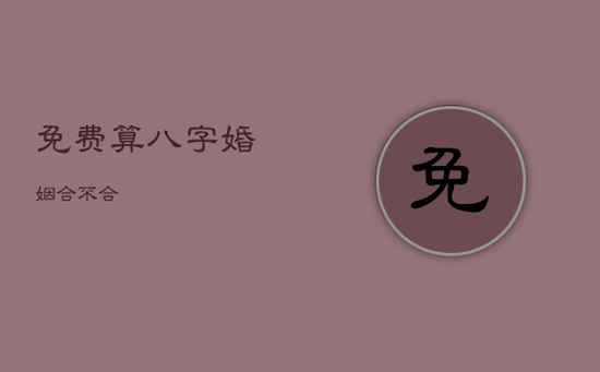 免费算八字婚姻合不合 免费算八字婚姻合不合