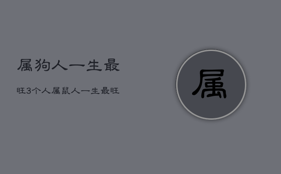 属狗人一生最旺3个人，属鼠人一生最旺3个人