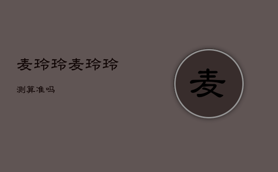 麦玲玲,麦玲玲测算准吗 麦玲玲,麦玲玲测算准吗